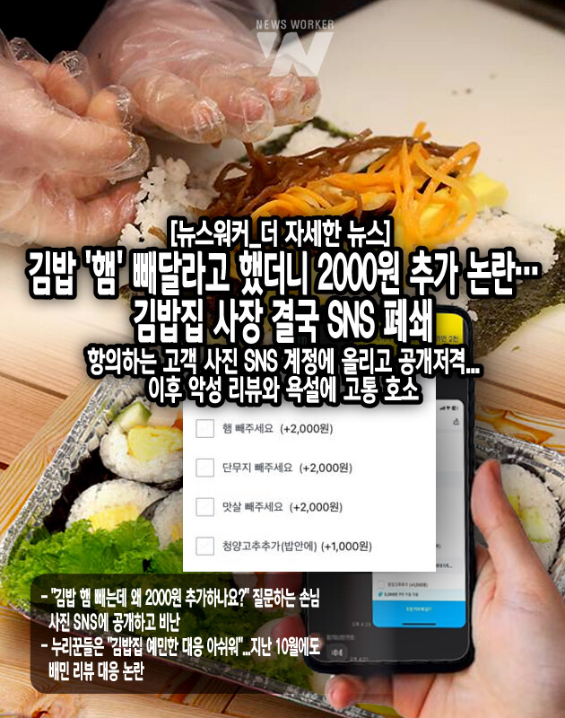 김밥 가게의 대처가 논란이 되면서 B씨는 가게를 향한 악성 리뷰와 욕설이 이어지고 있다며 고통을 호소했다. B씨는 SNS에 익명으로 온 욕설 카톡을 공개하며 맞대응을 하기도 했다. 또 "현재 매장 앞에 차로 막아놓고 가게 문이 부서질 것처럼 두드려서 경찰차 타고 집에 가야 한다. 한 분의 기분 나쁘다는 글 한 마디가 이렇게 사람을 피폐하고 죽음의 길로 인도한다"고...[본문 중에서]